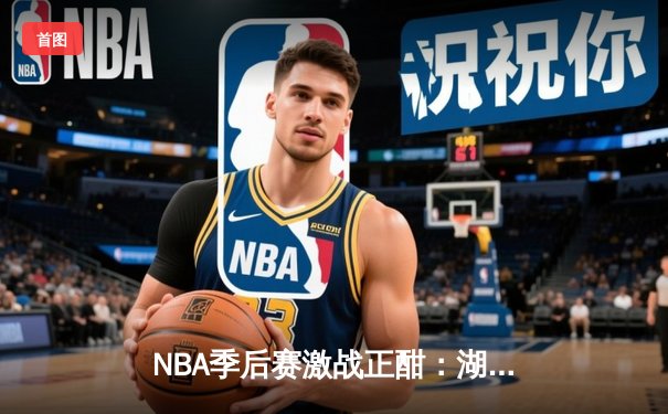 NBA季后赛激战正酣：湖人加时险胜勇士，詹姆斯砍下三双率队夺赛点