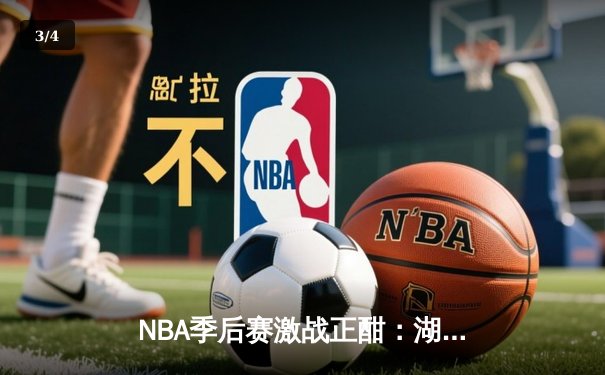 NBA季后赛激战正酣：湖人加时险胜勇士，詹姆斯砍下三双率队夺赛点 - 3