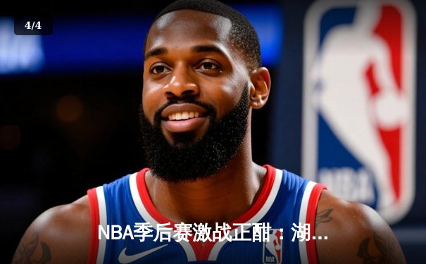 NBA季后赛激战正酣：湖人加时险胜勇士，詹姆斯砍下三双率队夺赛点 - 4