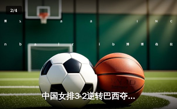 中国女排3-2逆转巴西夺世联赛开门红 李盈莹28分冠全场 - 2