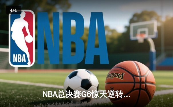 NBA总决赛G6惊天逆转，勇士队加时险胜凯尔特人夺赛点 - 4