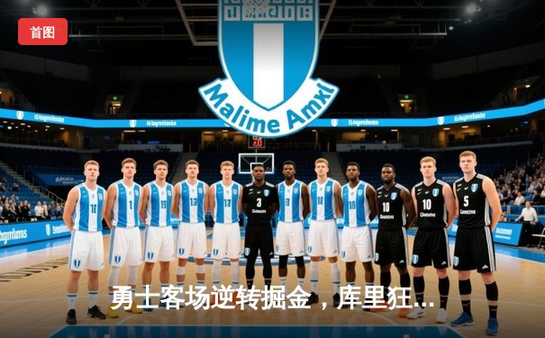 勇士客场逆转掘金，库里狂砍45分率队取关键胜利