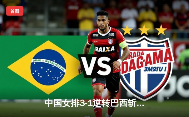 中国女排3-1逆转巴西斩获世联赛开门红，李盈莹狂揽27分统治攻防