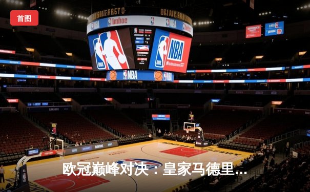 欧冠巅峰对决：皇家马德里3-1逆转利物浦，本泽马封神维尼修斯闪耀