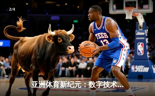 亚洲体育新纪元：数字技术如何重塑赛事体验与产业格局 - 2